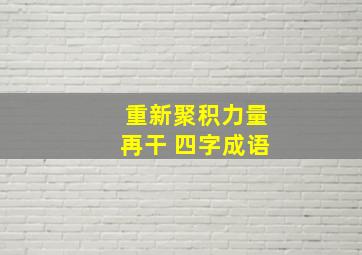 重新聚积力量再干 四字成语